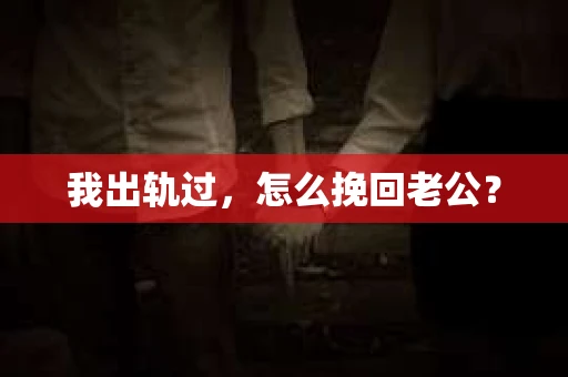 我出轨过，怎么挽回老公？