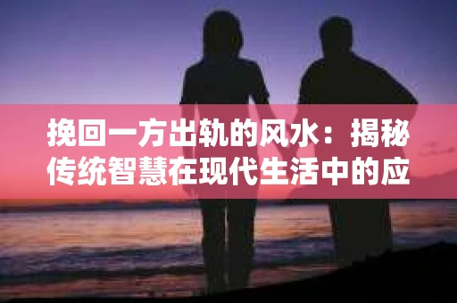 挽回一方出轨的风水：揭秘传统智慧在现代生活中的应用
