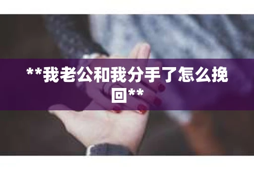 **我老公和我分手了怎么挽回**