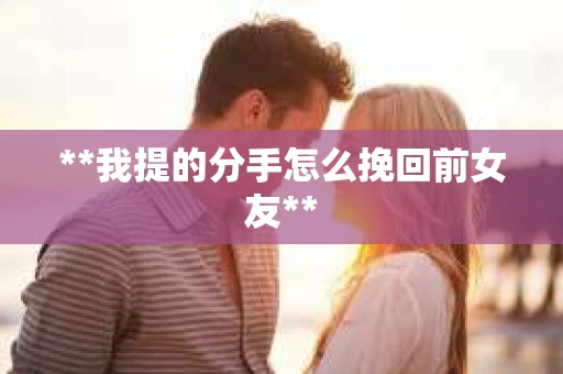 **我提的分手怎么挽回前女友**