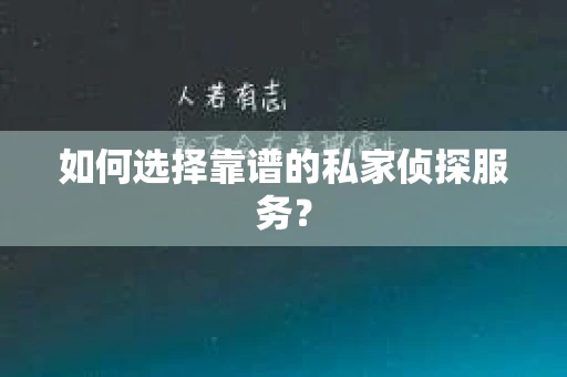 如何选择靠谱的私家侦探服务? 如何选择靠谱的私家侦探服务?