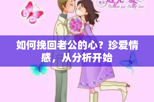 如何挽回老公的心？珍爱情感，从分析开始