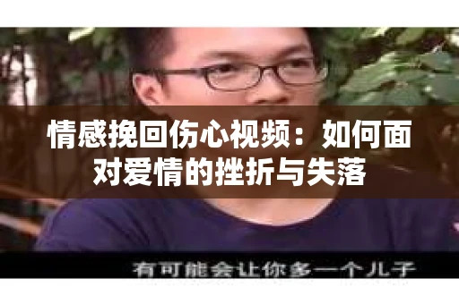 情感挽回伤心视频：如何面对爱情的挫折与失落
