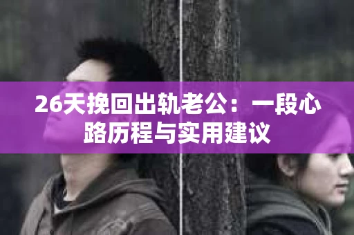 26天挽回出轨老公：一段心路历程与实用建议