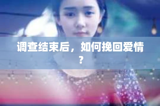 调查结束后,如何挽回爱情? 调查结束后,如何挽回爱情?