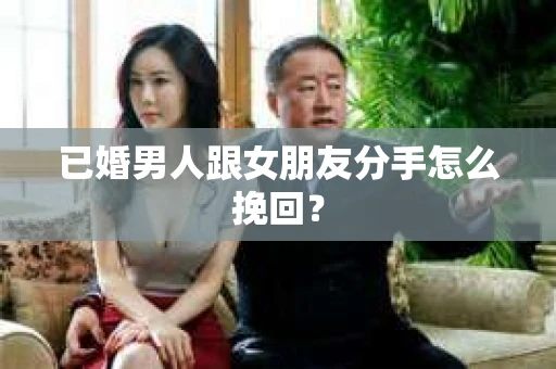 已婚男人跟女朋友分手怎么挽回？