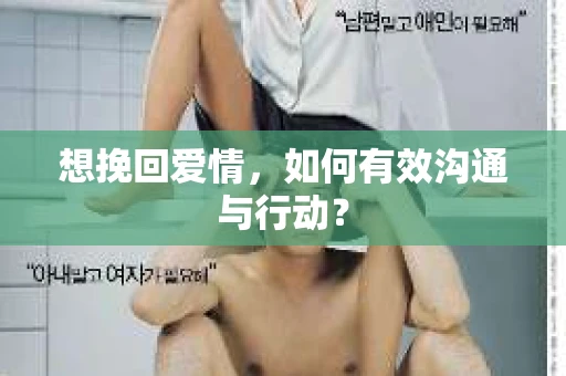 想挽回爱情,如何有效沟通与行动? 想挽回爱情,如何有效沟通与行动?
