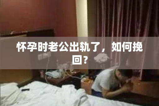 怀孕时老公出轨了，如何挽回？
