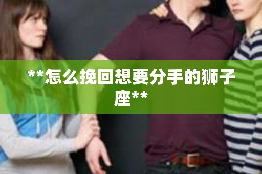 **怎么挽回想要分手的狮子座**