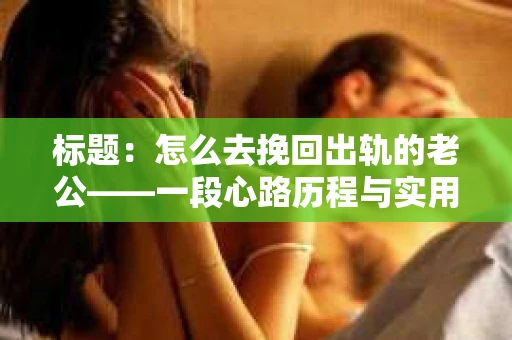 标题：怎么去挽回出轨的老公——一段心路历程与实用建议