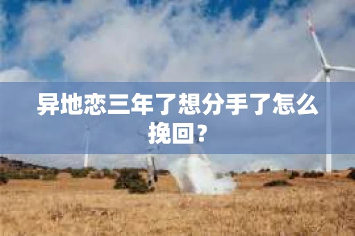 异地恋三年了想分手了怎么挽回？
