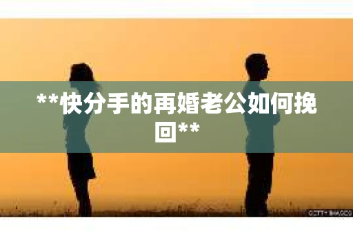 **快分手的再婚老公如何挽回**