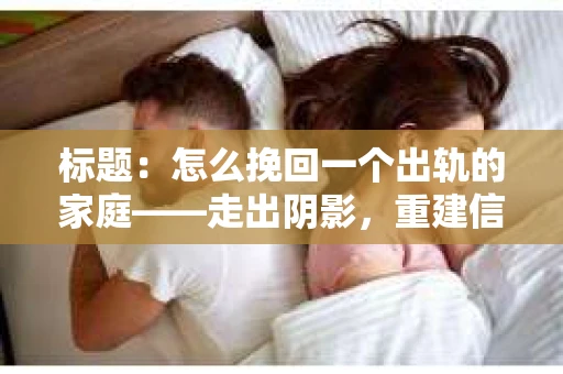 标题：怎么挽回一个出轨的家庭——走出阴影，重建信任之路