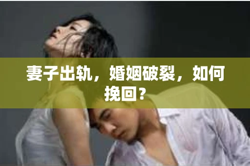 妻子出轨，婚姻破裂，如何挽回？
