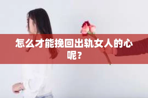 怎么才能挽回出轨女人的心呢？