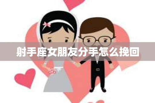 射手座女朋友分手怎么挽回