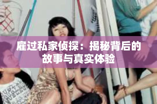 雇过私家侦探：揭秘背后的故事与真实体验
