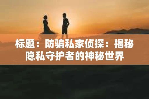 标题：防骗私家侦探：揭秘隐私守护者的神秘世界