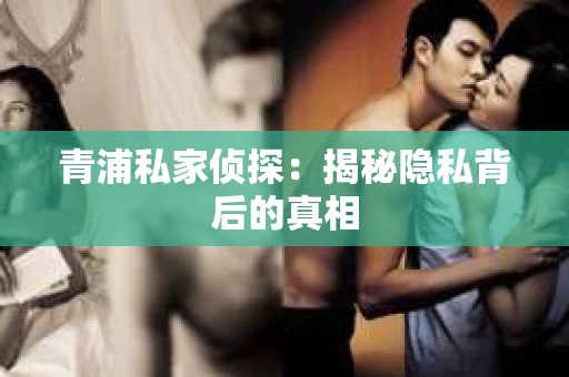 青浦私家侦探：揭秘隐私背后的真相