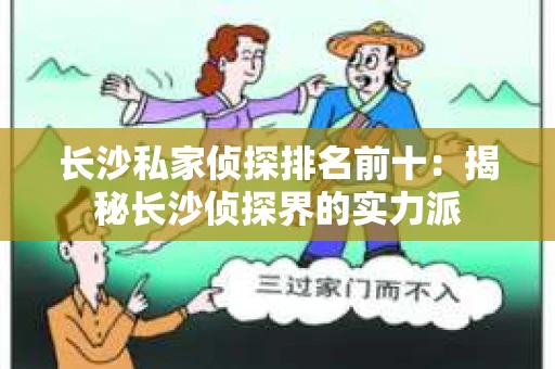 长沙私家侦探排名前十：揭秘长沙侦探界的实力派