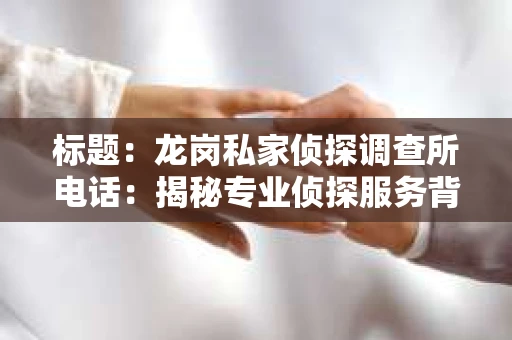标题：龙岗私家侦探调查所电话：揭秘专业侦探服务背后的故事