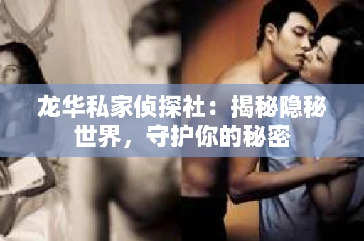 龙华私家侦探社：揭秘隐秘世界，守护你的秘密