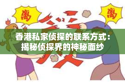 香港私家侦探的联系方式：揭秘侦探界的神秘面纱