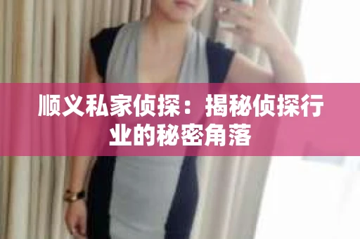 顺义私家侦探：揭秘侦探行业的秘密角落