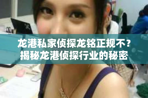 龙港私家侦探龙铭正规不？揭秘龙港侦探行业的秘密