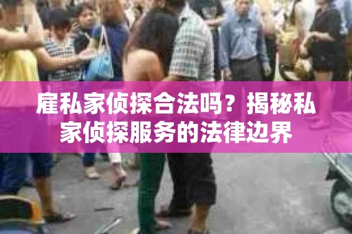 雇私家侦探合法吗？揭秘私家侦探服务的法律边界