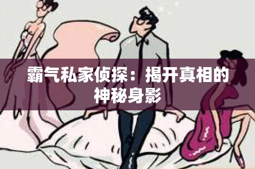 霸气私家侦探：揭开真相的神秘身影