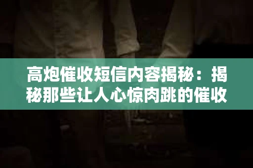 高炮催收短信内容揭秘：揭秘那些让人心惊肉跳的催收手段
