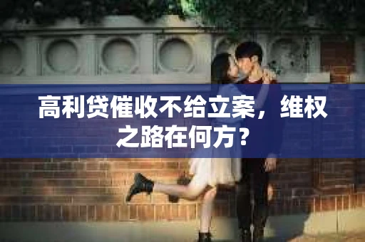 高利贷催收不给立案，维权之路在何方？
