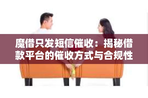 魔借只发短信催收：揭秘借款平台的催收方式与合规性