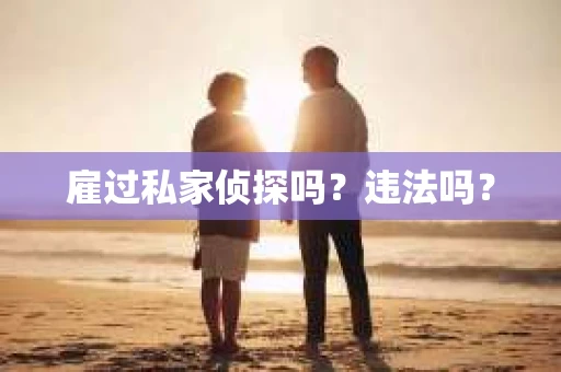 雇过私家侦探吗？违法吗？