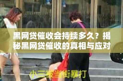 黑网贷催收会持续多久？揭秘黑网贷催收的真相与应对策略