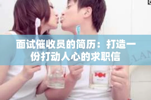 面试催收员的简历：打造一份打动人心的求职信