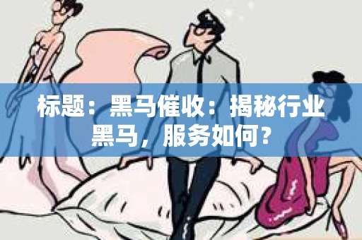 标题：黑马催收：揭秘行业黑马，服务如何？
