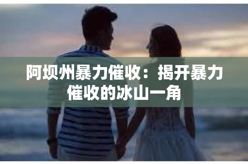 阿坝州暴力催收：揭开暴力催收的冰山一角