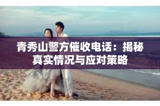 青秀山警方催收电话：揭秘真实情况与应对策略