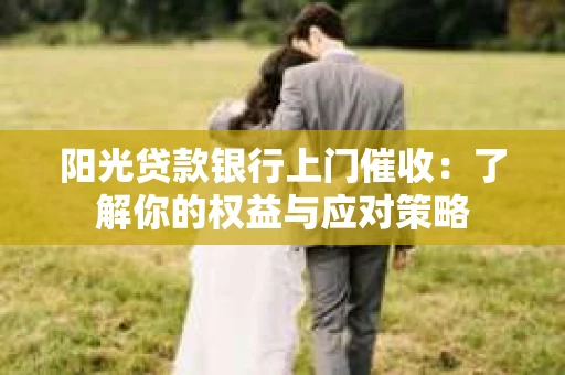 阳光贷款银行上门催收：了解你的权益与应对策略