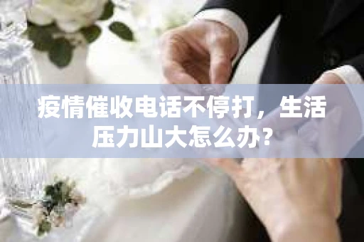 疫情催收电话不停打，生活压力山大怎么办？