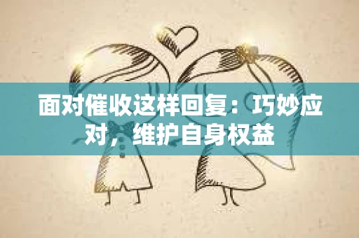 面对催收这样回复：巧妙应对，维护自身权益