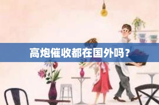 高炮催收都在国外吗？
