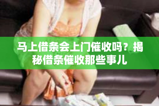 马上借条会上门催收吗？揭秘借条催收那些事儿