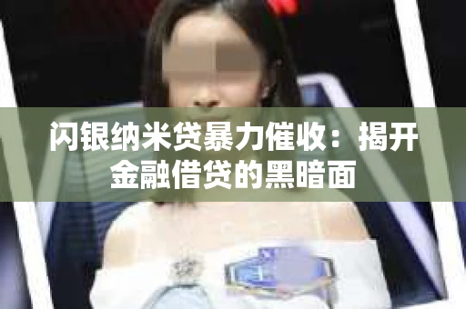 闪银纳米贷暴力催收：揭开金融借贷的黑暗面