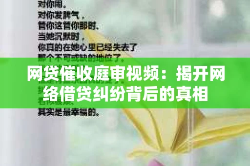 网贷催收庭审视频：揭开网络借贷纠纷背后的真相