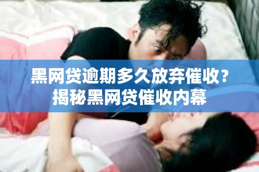 黑网贷逾期多久放弃催收？揭秘黑网贷催收内幕