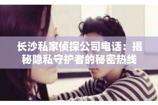 长沙私家侦探公司电话：揭秘隐私守护者的秘密热线
