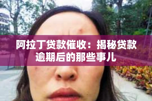 阿拉丁贷款催收：揭秘贷款逾期后的那些事儿